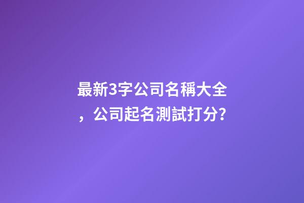 最新3字公司名稱大全，公司起名測試打分？